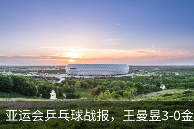 亚运会乒乓球战报，王曼昱3-0金琴英，世界第一状态彻底释放